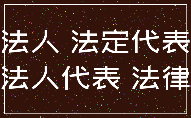 法人 法定代表_法人代表 法律