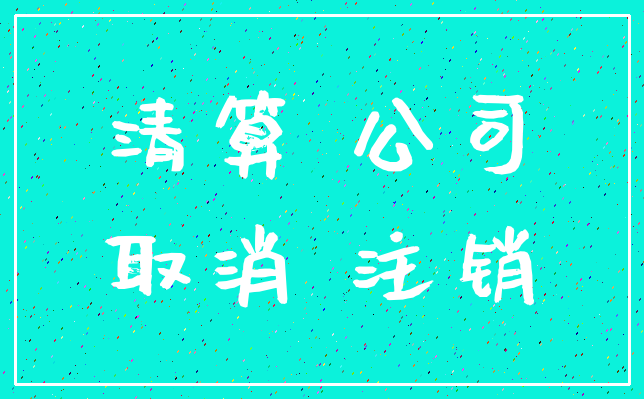清算 公司_取消 注销