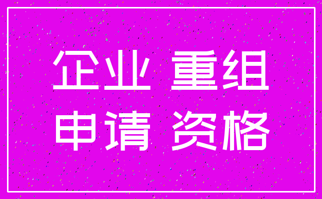 企业 重组_申请 资格