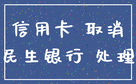 信用卡 取消_民生银行 处理