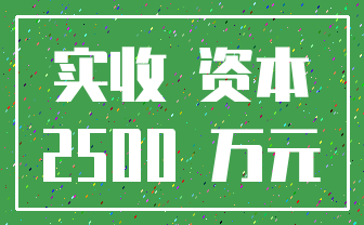 实收 资本_2500 万元