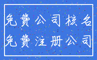 免费公司核名_免费注册公司