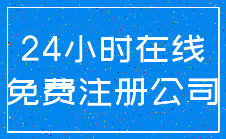 24小时在线_免费注册公司