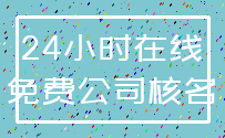 24小时在线_免费公司核名