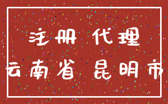 注册 代理_云南省 昆明市