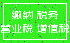 缴纳 税务_营业税 增值税