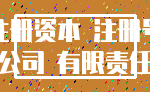注册资本 注册号_公司 有限责任
