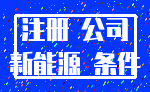 注册 公司_新能源 条件