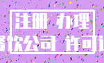 注册 办理_餐饮公司 许可证