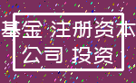 基金 注册资本_公司 投资