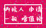纳税人 申请_一般 增值税