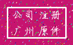 公司 注册_广州 原件