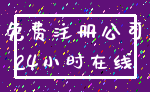 免费注册公司_24小时在线