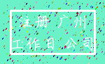 注册 广州_工作日 公司