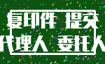 复印件 提交_代理人 委托人