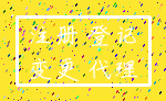 注册 登记_变更 代理