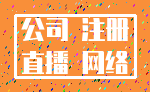 公司 注册_直播 网络
