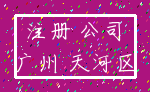 注册 公司_广州 天河区