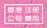 香港 注册_公司 费用