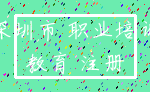 深圳市 职业培训_教育 注册