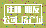 注册 朋友_公司 房产证