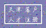 天津 落户_人才 注册