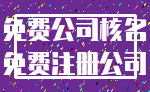 免费公司核名_免费注册公司