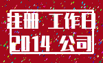 注册 工作日_2014 公司