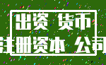 出资 货币_注册资本 公司