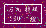 万元 特级_500 工程