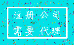 注册 公司_需要 代理