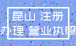 昆山 注册_办理 营业执照