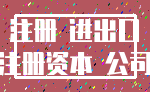 注册 进出口_注册资本 公司