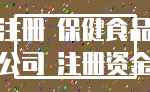 注册 保健食品_公司 注册资金