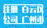 注册 白云区_公司 广州市