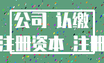 公司 认缴_注册资本 注册