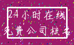 24小时在线_免费公司核名