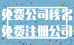 免费公司核名_免费注册公司