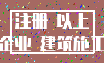 注册 以上_企业 建筑施工