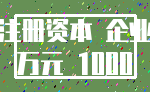 注册资本 企业_万元 1000