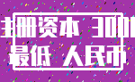 注册资本 3000_最低 人民币