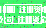 1000 注册资本_公司 注册资金