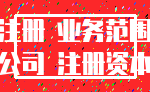 注册 业务范围_公司 注册资本