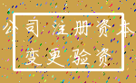 公司 注册资本_变更 验资