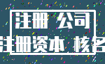 注册 公司_注册资本 核名