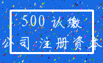 500 认缴_公司 注册资本