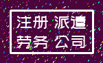 注册 派遣_劳务 公司