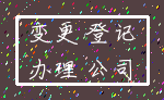 变更 登记_办理 公司