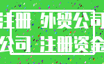 注册 外贸公司_公司 注册资金