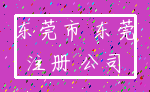 东莞市 东莞_注册 公司